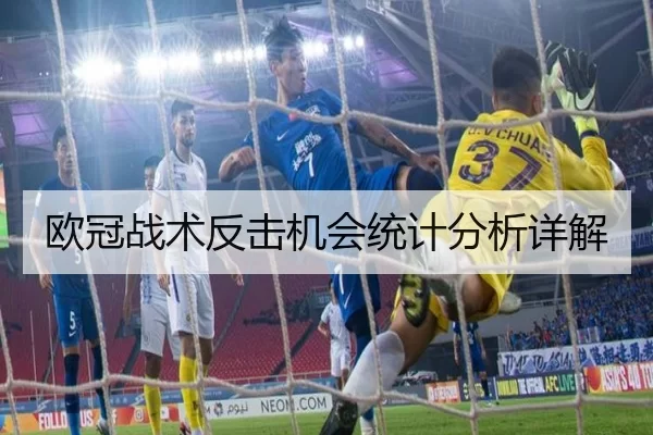 欧冠战术反击机会统计分析详解